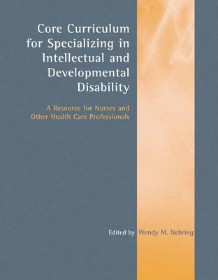 Core Curriculum for Specializing in Intellectual and Developmental Disability: A Resource for Nurses and Other Health Care Professionals: A Resource f