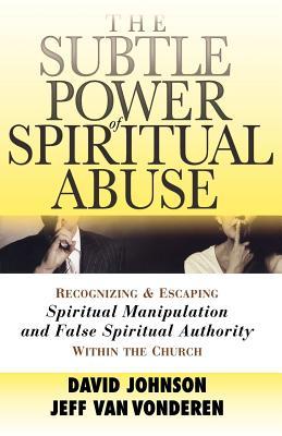 The Subtle Power of Spiritual Abuse: Recognizing and Escaping Spiritual Manipulation and False Spiritual Authority Within the Church