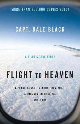 Flight to Heaven: A Plane Crash...a Lone Survivor...a Journey to Heaven--And Back