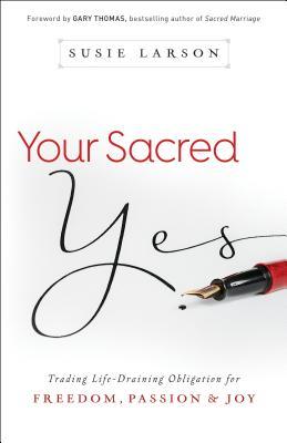 Your Sacred Yes: Trading Life-Draining Obligation for Freedom, Passion, and Joy