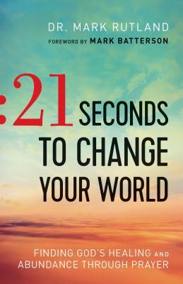 21 Seconds to Change Your World: Finding God's Healing and Abundance Through Prayer