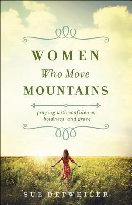 Women Who Move Mountains: Praying with Confidence, Boldness, and Grace