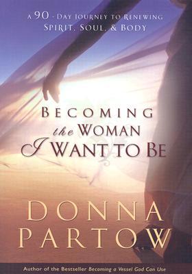 Becoming the Woman I Want to Be: A 90-Day Journey to Renewing Spirit, Soul & Body