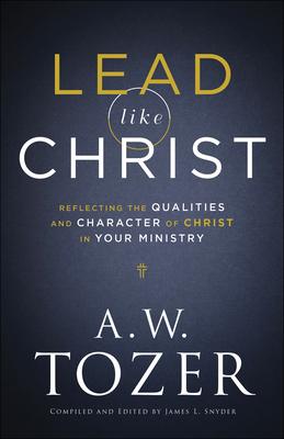 Lead Like Christ: Reflecting the Qualities and Character of Christ in Your Ministry