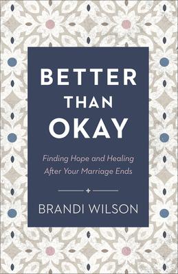 Better Than Okay: Finding Hope and Healing After Your Marriage Ends