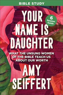 Your Name Is Daughter Bible Study: What the Unsung Women of the Bible Teach Us about Our Worth Subscription