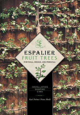 Espalier Fruit Trees for Wall, Hedge, and Pergola: Installation - Shaping - Care