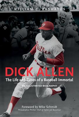 Dick Allen, the Life and Times of a Baseball Immortal: An Illustrated Biography