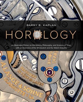 Horology: An Illustrated Primer on the History, Philosophy, and Science of Time, with an Overview of the Wristwatch and the Watc