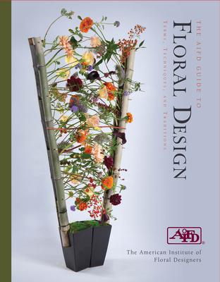 The Aifd Guide to Floral Design: Terms, Techniques, and Traditions