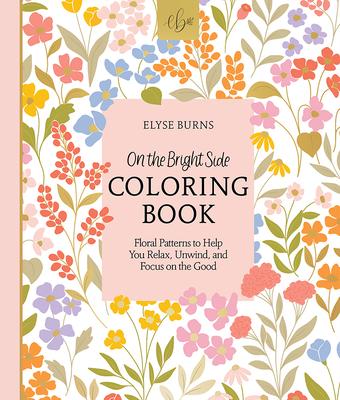 On the Bright Side Coloring Book: Floral Patterns to Help You Relax, Unwind, and Focus on the Good