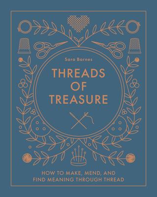 Threads of Treasure: How to Make, Mend, and Find Meaning Through Thread