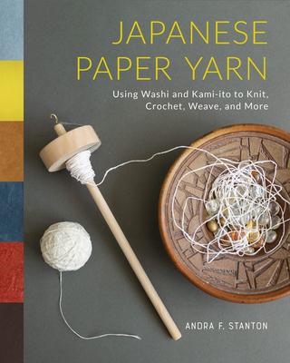 Japanese Paper Yarn: Using Washi and Kami-Ito to Knit, Crochet, Weave, and More