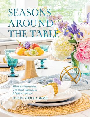 Seasons Around the Table: Effortless Entertaining with Floral Tablescapes & Seasonal Recipes