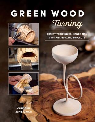 Green Wood Turning: Expert Techniques, Handy Tips, and 10 Skill-Building Projects (a Step-By-Step Illustrated Woodworker's Guide to Woodturning Bowls,