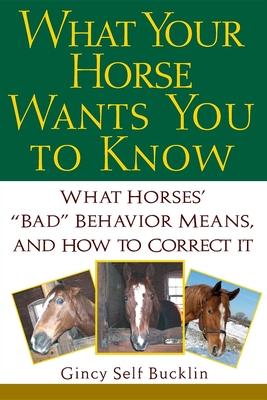 What Your Horse Wants You to Know: What Horses' "Bad" Behavior Means, and How to Correct It