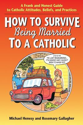 How to Survive Being Married to a Cathol: A Frank and Honest Guide to Catholic Attitudes, Beliefs, and Practices