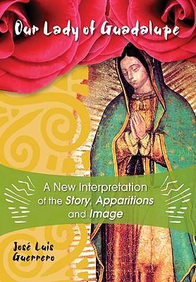 Our Lady of Guadalupe: A New Interpretation of the Story, Apparitions and Image