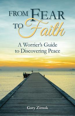 From Fear to Faith: A Worrier's Guide to Discovering Peace