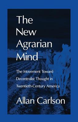 The New Agrarian Mind: The Movement Toward Decentralist Thought in Twentieth-Century America