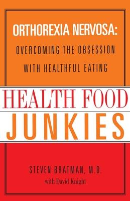 Health Food Junkies: Orthorexia Nervosa: Overcoming the Obsession with Healthful Eating