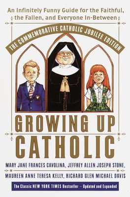 Growing Up Catholic: The Commemorative Catholic Jubilee Edition: An Infinitely Funny Guide for the Faithful, the Fallen, and Everyone In-Be