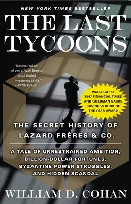 The Last Tycoons: The Last Tycoons: The Secret History of Lazard Frres & Co.