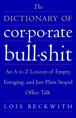 The Dictionary of Corporate Bullshit: An A to Z Lexicon of Empty, Enraging, and Just Plain Stupid Office Talk