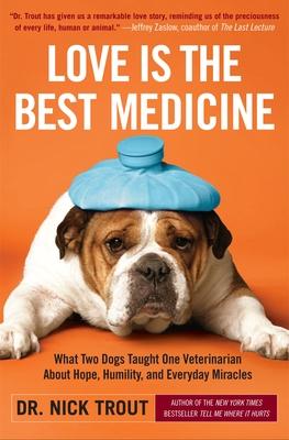 Love Is the Best Medicine: What Two Dogs Taught One Veterinarian about Hope, Humility, and Everyday Miracles