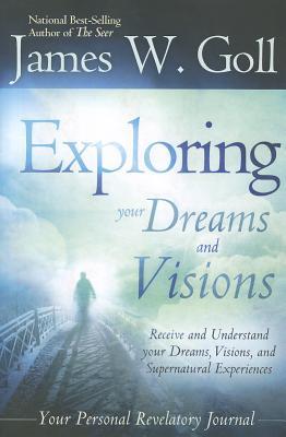 Exploring Your Dreams and Visions: Receive and Understand Your Dreams, Visions, and Supernatural Experiences