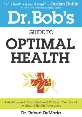 Dr. Bob's Guide to Optimal Health: A God-Inspired, Biblically-Based 12 Month Devotional to Natural Health