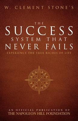 W. Clement Stone's the Success System That Never Fails: Experience the True Riches of Life