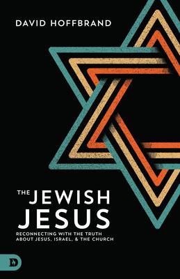 The Jewish Jesus: Reconnecting with the Truth about Jesus, Israel, and the Church