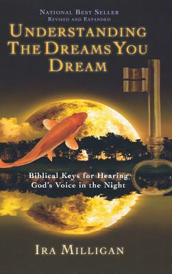 Understanding the Dreams You Dream: Biblical Keys for Hearing God's Voice in the Night (Revised, Expanded)