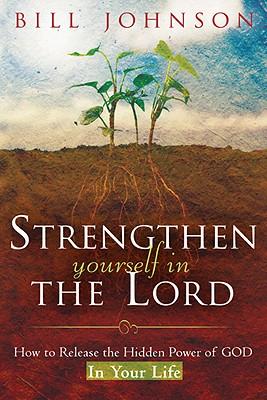 Strengthen Yourself in the Lord: How to Release the Hidden Power of God in Your Life