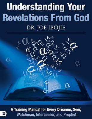 Understanding Your Revelations From God: A Training Manual for Every Dreamer, Seer, Watchman, Intercessor, and Prophet