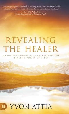 Revealing the Healer: A Complete Guide to Manifesting the Healing Power of Jesus