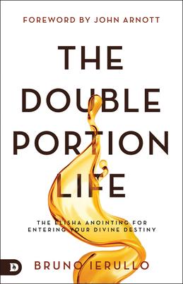 The Double Portion Life: The Elisha Anointing for Entering Your Divine Destiny