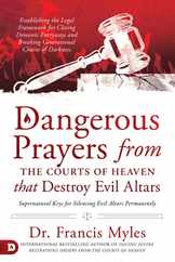 Dangerous Prayers from the Courts of Heaven That Destroy Evil Altars: Establishing the Legal Framework for Closing Demonic Entryways and Breaking Gene Subscription