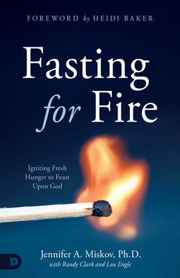 Fasting for Fire: Igniting Fresh Hunger to Feast Upon God