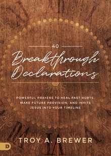 40 Breakthrough Declarations: Powerful Prayers to Heal Past Hurts, Make Future Provision, and Invite Jesus into Your Timeline