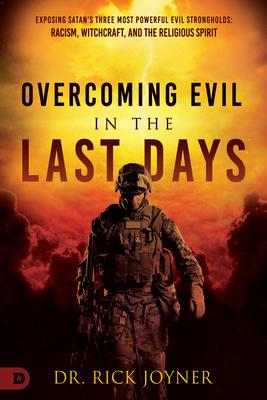 Overcoming Evil in the Last Days: Exposing Satan's Three Most Powerful Evil Strongholds: Racism, Witchcraft, and the Religious Spirit