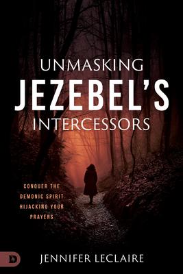 Unmasking Jezebel's Intercessors: Conquer the Demonic Spirit Hijacking Your Prayers