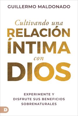 Cultivando Una Relacin ntima Con Dios (Spanish Edition): Experimente Y Disfrute Sus Beneficios Sobrenaturales