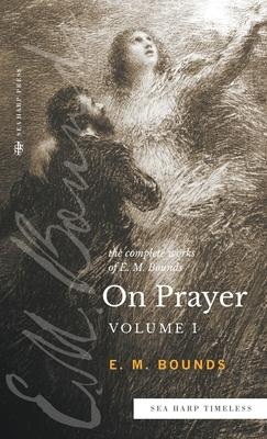 The Complete Works of E.M. Bounds On Prayer: Vol 1 (Sea Harp Timeless series)