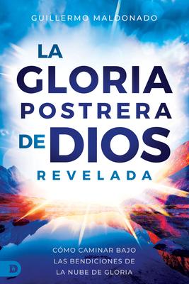 La Gloria Postrera de Dios Revelada: Cmo Caminar Bajo Las Bendiciones de La Nube de Gloria (The Latter Glory of God Revealed)