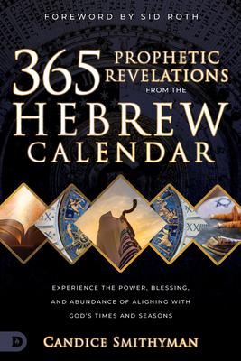 365 Prophetic Revelations from the Hebrew Calendar: Experience the Power, Blessing, and Abundance of Aligning with God's Times and Seasons