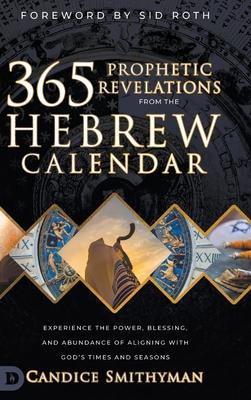 365 Prophetic Revelations from the Hebrew Calendar: Experience the Power, Blessing, and Abundance of Aligning with God's Times and Seasons