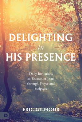 Delighting in His Presence: Daily Invitations to Encounter Jesus through Prayer and Scripture