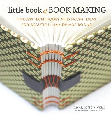 Little Book of Book Making: Timeless Techniques and Fresh Ideas for Beautiful Handmade Books